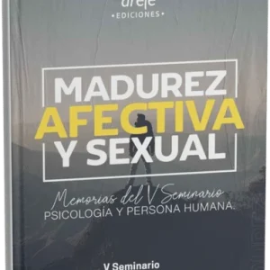 Memorias del V Seminario Psicología y Persona Humana Madurez Afectiva y Sexual